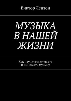 Виктор Лензон - Музыка в нашей жизни. Как научиться слушать и понимать музыку