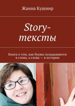 Жанна Кушнир - Story-тексты. Книга о том, как буквы складываются в слова, а слова – в истории