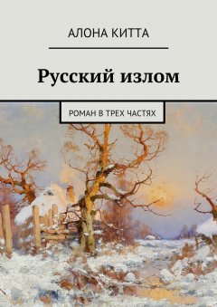 Алона Китта - Русский излом. Роман в трех частях