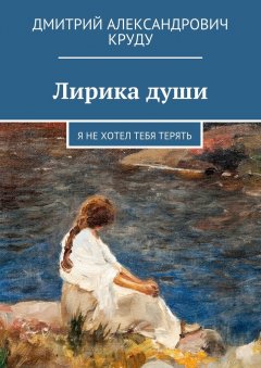 Дмитрий Круду - Лирика души. Я не хотел тебя терять