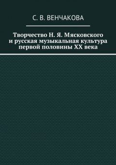С. Венчакова - Творчество Н. Я. Мясковского и русская музыкальная культура первой половины XX века