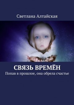 Светлана Алтайская - Связь времён. Попав в прошлое, она обрела счастье