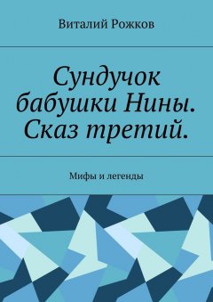 Виталий Рожков - Сундучок бабушки Нины. Сказ третий. Мифы и легенды