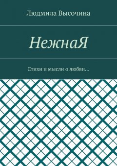 Людмила Высочина - НежнаЯ. Стихи и мысли о любви…