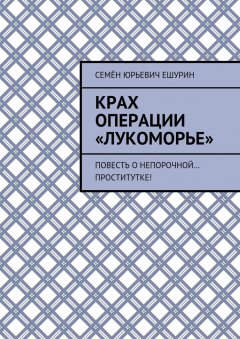 Семён Ешурин - Крах операции «Лукоморье». Повесть о непорочной… проститутке!