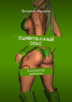 Виталий Мушкин - Оцифрованный секс. Конструктор любовниц