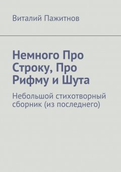 Виталий Пажитнов - Немного про строку, про рифму и шута. Небольшой стихотворный сборник (из последнего)