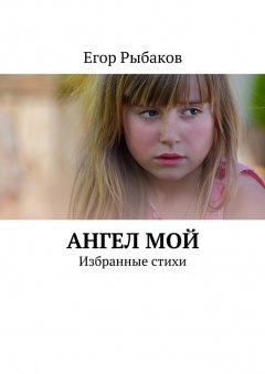 Егор Рыбаков - Ангел мой. Избранные стихи