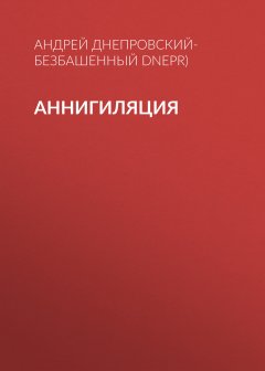 Андрей Днепровский-Безбашенный (A.DNEPR) - Аннигиляция