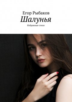 Егор Рыбаков - Шалунья. Избранные стихи
