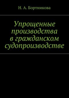 Надежда Бортникова - Упрощенные производства в гражданском судопроизводстве