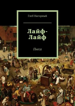 Глеб Нагорный - Лайф-Лайф. Пьеса