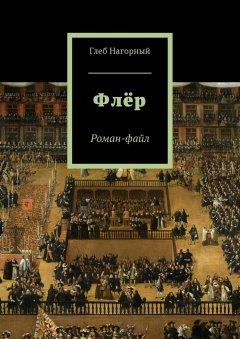 Глеб Нагорный - Флёр. Роман-файл