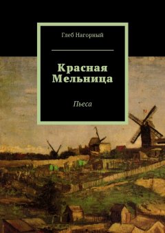 Глеб Нагорный - Красная Мельница. Пьеса