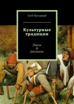 Глеб Нагорный - Культурные традиции. Пьесы & рассказы
