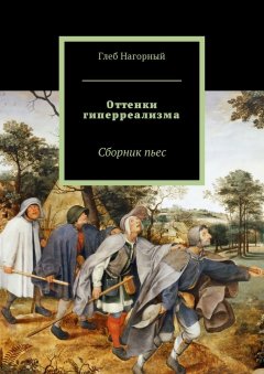 Глеб Нагорный - Оттенки гиперреализма. Сборник пьес
