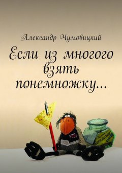 Александр Чумовицкий - Если из многого взять понемножку…
