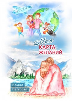 Ирина Пегусова - Моя карта желаний. Подробная инструкция, как загадывать желания, которые сбываются