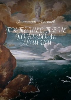 Анатолий Маскаев - Путешествие поневоле. Леший