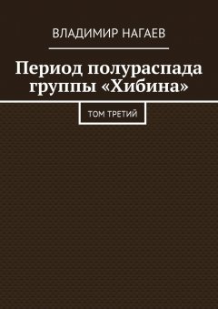 Владимир Нагаев - Период полураспада группы «Хибина». Том третий