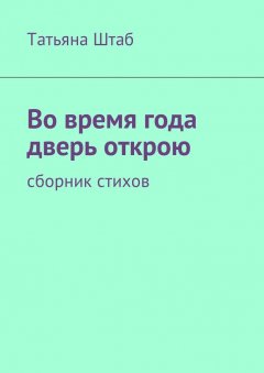 Татьяна Штаб - Во время года дверь открою. Сборник стихов