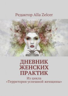 Alla Zelcer - Дневник женских практик. Из цикла «Территория успешной женщины»