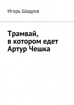 Игорь Шадров - Трамвай, в котором едет Артур Чешка