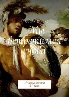 Любовь Сушко - Мы встретимся снова. Мифомистика 21 века