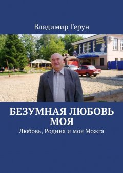 Владимир Герун - Безумная любовь моя. Любовь, Родина и моя Можга