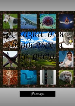 Алексей Городилов - Сказки для взрослых и не очень. Рассказы