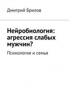 Дмитрий Брилов - Нейробиология: агрессия слабых мужчин? Психология и семья