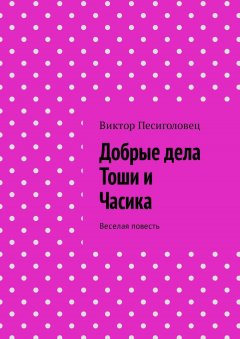 Виктор Песиголовец - Добрые дела Тоши и Часика. Веселая повесть