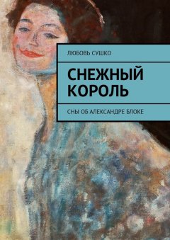 Любовь Сушко - Снежный король. Сны об Александре Блоке