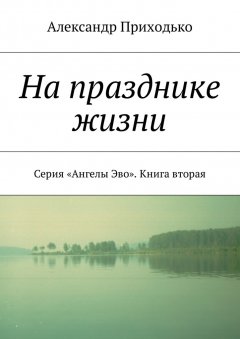 Александр Приходько - На празднике жизни. Серия «Ангелы Эво». Книга вторая