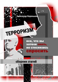 Александр Кореньков - Терроризм. Все, что вы хотели знать, но стеснялись спросить