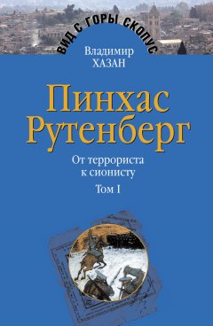 Владимир Хазан - Пинхас Рутенберг. От террориста к сионисту. Том I: Россия – первая эмиграция (1879–1919)