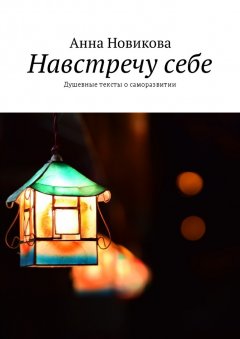 Анна Новикова - Навстречу себе. Душевные тексты о саморазвитии