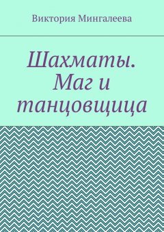 Виктория Мингалеева - Шахматы. Маг и танцовщица