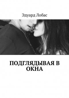 Эдуард Лобас - Подглядывая в окна