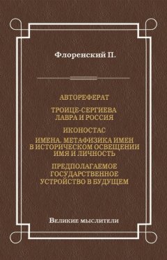 Павел Флоренский - Автореферат. Троице-Сергиева Лавра и Россия. Иконостас. Имена. Метафизика имен в историческом освещении. Имя и личность. Предполагаемое государственное устройство в будущем