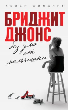Хелен Филдинг - Бриджит Джонс. Без ума от мальчишки