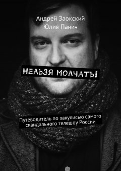 Андрей Заокский - Нельзя молчать! Путеводитель по закулисью самого скандального телешоу России