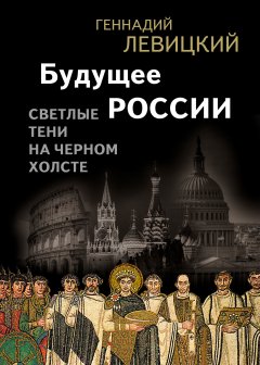 Геннадий Левицкий - Будущее России. Светлые тени на черном холсте