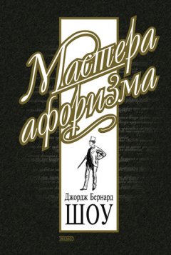 Бернард Шоу - Джордж Бернард Шоу. Афоризмы