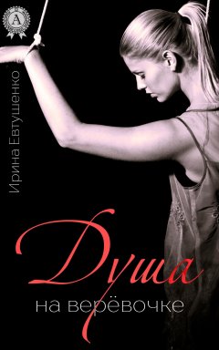Ирина Евтушенко - Душа на верёвочке
