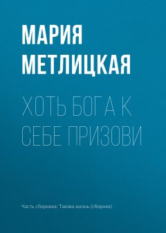 Мария Метлицкая - Хоть Бога к себе призови
