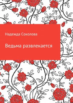 Надежда Соколова - Ведьма развлекается
