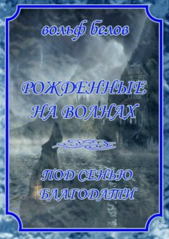 Вольф Белов - Рожденные на волнах. Книга первая. Под сенью благодати