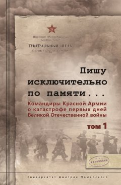 Сергей Чекунов - Пишу иск лючительно по памяти… Командиры Красной Армии о катастрофе первых дней Великой Отечественной войны. Том 1