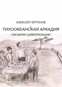 Алексей Гергенов - Тихоокеанская Аркадия. Пасынки цивилизации